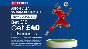 Aston Villa vs Man City: Get £40 in free bets and bonuses when you bet £10 with Betfred