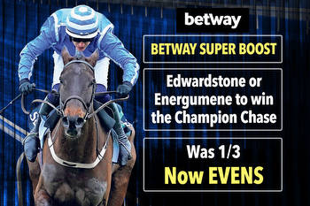 Betway Super Boost: Edwardstone or Energumene to win the Champion Chase was 1/3 NOW Evens
