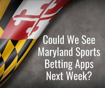 Could We See Maryland Sports Betting Apps Next Week?