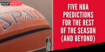 Five NBA Predictions for the Rest of the Season (and Beyond)