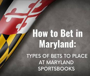 How to Bet in Maryland: Types of Bets You Can Place at MD Sportsbooks
