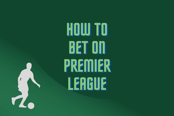 How to Bet on Premier League? Comprehensive Guide for Beginners in Premier League Betting