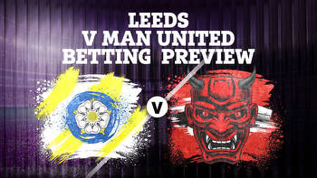 Leeds vs Man Utd preview: Betting tips, predictions, enhanced odds and sign up offers