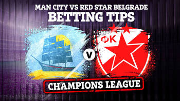 Man City vs Red Star Belgrade: Betting tips and preview for Champions League clash
