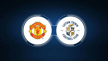 Manchester United vs. Luton Town: Live Stream, TV Channel, Start Time