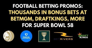 Super Bowl 58 bonuses and promo codes from BetMGM, DK, more