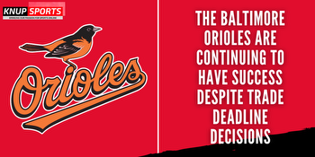 The Baltimore Orioles Are Continuing to Have Success Despite Trade Deadline Decisions