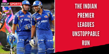 The Indian Premier Leagues Unstoppable Run