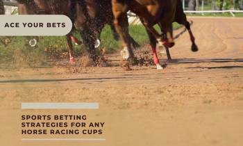 Top Sports Betting Strategies For Any Horse Racing Cups This 2023: Ace Your Bets