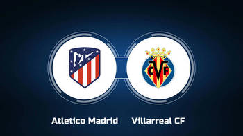 Watch Atletico Madrid vs. Villarreal CF Online: Live Stream, Start Time