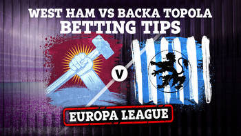 West Ham vs Backa Topola: Betting tips and preview for Europa League clash
