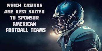 Which Casinos Are Best Suited To Sponsor American Football Teams