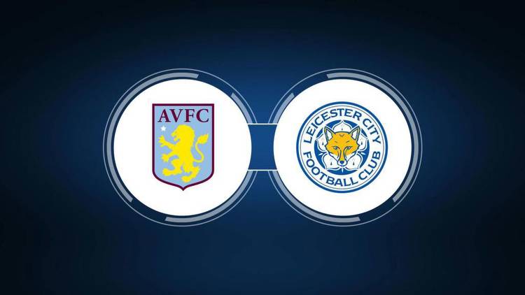 Aston Villa vs. Leicester City: Live Stream, TV Channel, Start Time