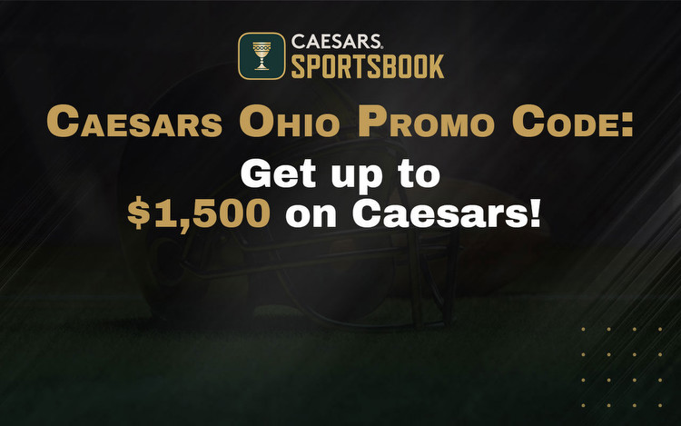 Caesars Ohio Promo Code: Get up to $1,500 on Caesars Sportsbook!