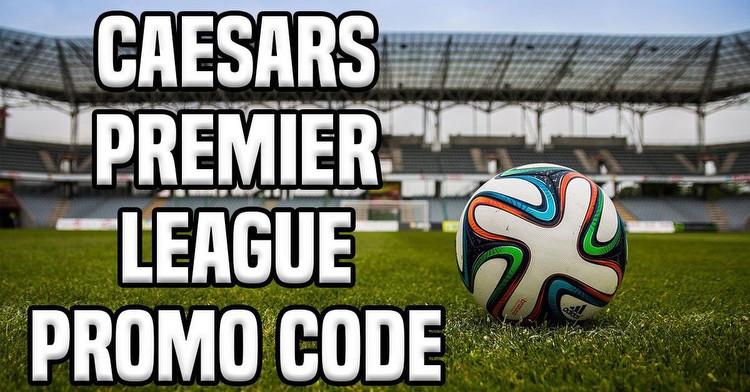 Caesars Premier League Promo Code Unlocks $1,500 for Opening Weekend Return
