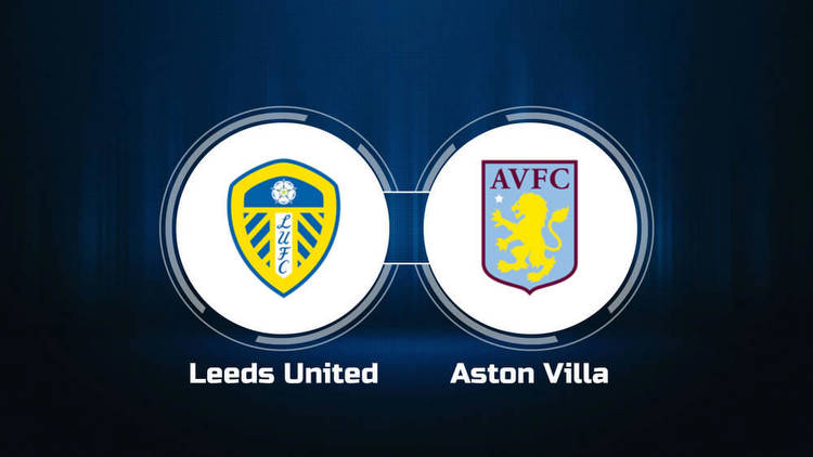 How to Watch Leeds United vs. Aston Villa: Live Stream, TV Channel, Start Time