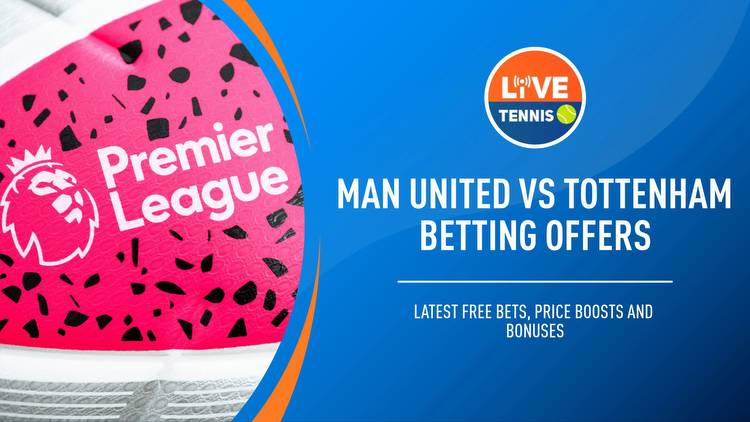 Man United vs Tottenham betting offers: Latest free bets, price boosts & bonuses for Premier League game