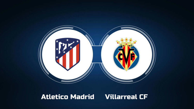 Watch Atletico Madrid vs. Villarreal CF Online: Live Stream, Start Time