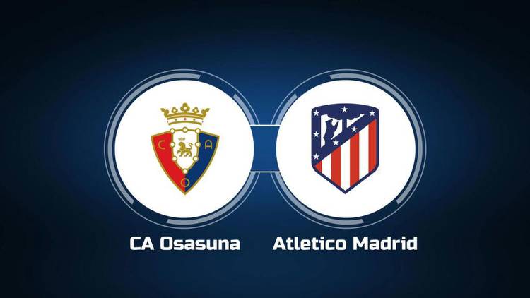 Watch CA Osasuna vs. Atletico Madrid Online: Live Stream, Start Time