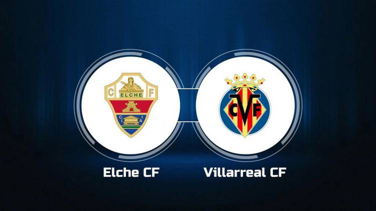 Watch Elche CF vs. Villarreal CF Online: Live Stream, Start Time