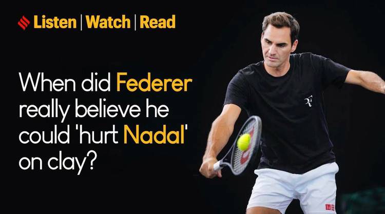 When did Federer really believe he could 'hurt Nadal' on clay?