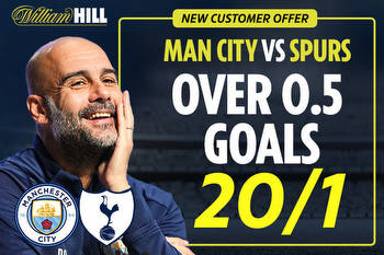 Man City vs Spurs betting offer: Get over 0.5 goals at 20/1 with William Hill odds boost special