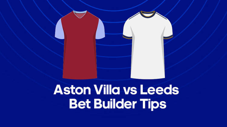 Aston Villa vs. Leeds Bet Builder Tips